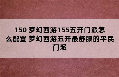 150 梦幻西游155五开门派怎么配置 梦幻西游五开最舒服的平民门派